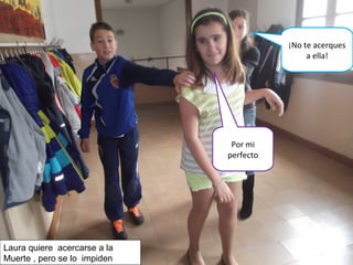 Por mi
perfecto
¡No te acerques
a ella!
Laura quiere acercarse a la
Muerte , pero se lo impiden
 