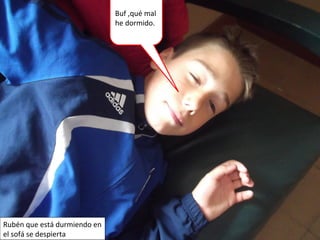 Rubén que está durmiendo en
el sofá se despierta
Buf ,qué mal
he dormido.
 