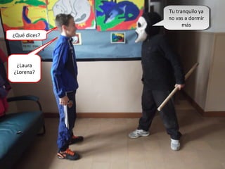 Tu tranquilo ya
no vas a dormir
más
Tu tranquilo ya
no vas a dormir
más
¿Qué dices?
¿Laura
¿Lorena?
 