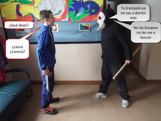 Tu tranquilo ya
no vas a dormir
más
Tu tranquilo ya
no vas a dormir
más
¿Qué dices?
¿Laura
¿Lorena?
No las busques
no las vas a
buscar
No las busques
no las vas a
buscar
 