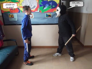 ¿Están en
su piso?
Em, em..
No
Em, em..
No
 