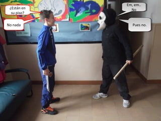 ¿Están en
su piso?
Em, em..
No
Em, em..
No
No nada Pues no.Pues no.
 
