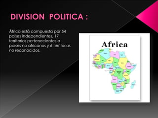 África está compuesta por 54
países independientes, 17
territorios pertenecientes a
países no africanos y 6 territorios
no reconocidos.
 