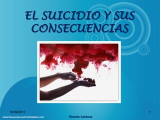 EL SUICIDIO Y SUS
          CONSECUENCIAS




16/09/2012                       1
               Ricardo Cardona
 