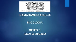 IDANIA RAMIREZ ANGELES
PSICOLOGÍA
GRUPO: 1
TEMA: EL SUICIDIO
 