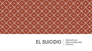 EL SUICIDIO
Elaborado por:
Diana Anadela Díaz
Espinosa
 