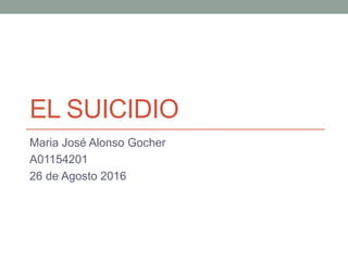 EL SUICIDIO
Maria José Alonso Gocher
A01154201
26 de Agosto 2016
 