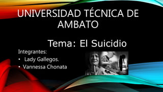 UNIVERSIDAD TÉCNICA DE
AMBATO
Tema: El Suicidio
Integrantes:
• Lady Gallegos.
• Vannessa Chonata
 