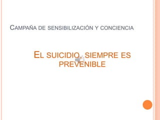 CAMPAÑA DE SENSIBILIZACIÓN Y CONCIENCIA
EL SUICIDIO, SIEMPRE ES
PREVENIBLE
 