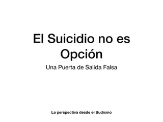 El Suicidio no es
Opción
Una Puerta de Salida Falsa
La perspectiva desde el Budismo
 