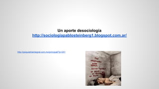 http://psiquiatriaintegral.com.mx/principal/?p=241
Un aporte desociología
http://sociologiapablosteinberg1.blogspot.com.ar/
 