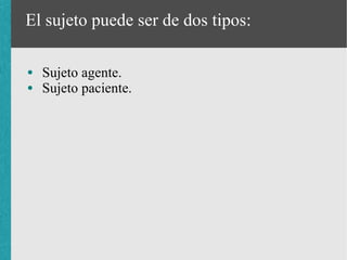 El sujeto puede ser de dos tipos:

●   Sujeto agente.
●   Sujeto paciente.
 