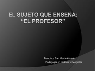 Francisca San Martín Alarcón
Pedagogía en Historia y Geografía
 