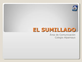 EL SUMILLADO Área de Comunicación Colegio Alpamayo 