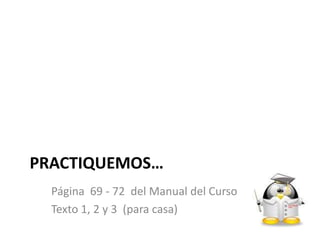 PRACTIQUEMOS…
  Página 69 - 72 del Manual del Curso
  Texto 1, 2 y 3 (para casa)
 