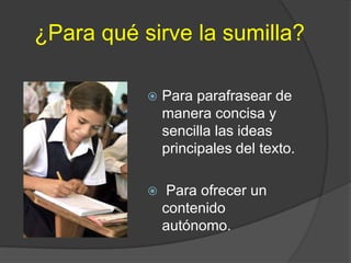 ¿Para qué sirve la sumilla?

              Para parafrasear de
               manera concisa y
               sencilla las ideas
               principales del texto.

               Para ofrecer un
               contenido
               autónomo.
 