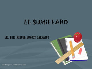 EL SUMILLADO
LIC. LUIS MIGUEL BURGOS CARRAZCO
 