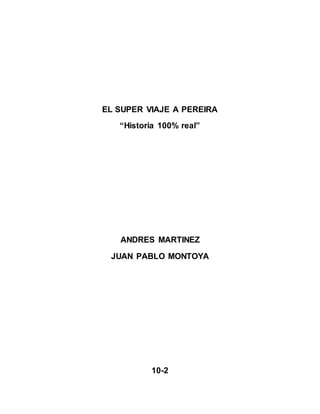 EL SUPER VIAJE A PEREIRA
“Historia 100% real”
ANDRES MARTINEZ
JUAN PABLO MONTOYA
10-2
 