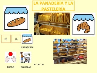 LA PANADERÍA Y LA
PASTELERÍA
EN LA
- - -
PANADERÍA
PUEDO COMPRAR
 