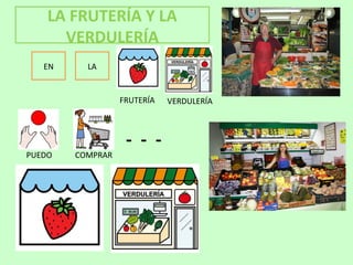 LA FRUTERÍA Y LA
VERDULERÍA
EN LA
- - -
FRUTERÍA VERDULERÍA
PUEDO COMPRAR
 