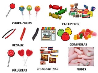 CHUPA CHUPS CARAMELOS
REGALIZ
PIRULETAS
GOMINOLAS
CHOCOLATINAS NUBES
 