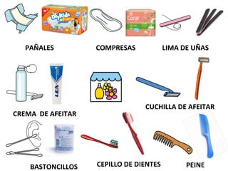 PAÑALES COMPRESAS LIMA DE UÑAS
CREMA DE AFEITAR
CUCHILLA DE AFEITAR
CEPILLO DE DIENTESBASTONCILLOS PEINE
 