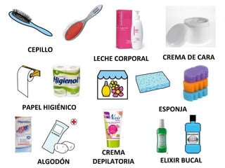 CEPILLO
LECHE CORPORAL CREMA DE CARA
PAPEL HIGIÉNICO ESPONJA
ALGODÓN ELIXIR BUCAL
CREMA
DEPILATORIA
 