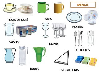 MENAJE
TAZA DE CAFÉ TAZA
PLATOS
VASOS
COPAS
CUBIERTOS
JARRA SERVILLETAS
CUBIERTOS
 