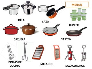 MENAJE
OLLA
CAZO
CAZUELA SARTÉN
PINZAS DE
COCINA
RALLADOR
SACACORCHOS
TUPPER
 