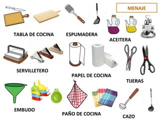 MENAJE
TABLA DE COCINA ESPUMADERA
ACEITERA
SERVILLETERO
PAPEL DE COCINA
TIJERAS
EMBUDO
PAÑO DE COCINA
CAZO
 