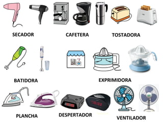 SECADOR CAFETERA TOSTADORA
BATIDORA EXPRIMIDORA
PLANCHA DESPERTADOR
VENTILADOR
 