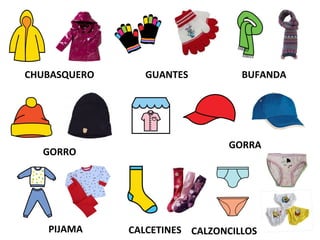 CHUBASQUERO GUANTES BUFANDA
GORRO
GORRA
GORRA
PIJAMA CALCETINES CALZONCILLOS
 
