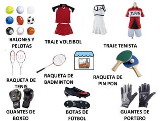 BALONES Y
PELOTAS
TRAJE VOLEIBOL
TRAJE TENISTA
RAQUETA DE
TENIS
RAQUETA DE
BADMINTON
RAQUETA DE
PIN PON
GUANTES DE
BOXEO
BOTAS DE
FÚTBOL
GUANTES DE
PORTERO
 