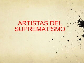 ARTISTAS DEL
SUPREMATISMO
 