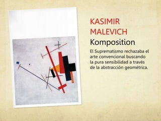 KASIMIR
MALEVICH
Komposition
El Suprematismo rechazaba el
arte convencional buscando
la pura sensibilidad a través
de la abstracción geométrica.
 