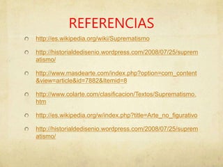 REFERENCIAS
http://es.wikipedia.org/wiki/Suprematismo
http://historialdedisenio.wordpress.com/2008/07/25/suprem
atismo/
http://www.masdearte.com/index.php?option=com_content
&view=article&id=7882&Itemid=8
http://www.colarte.com/clasificacion/Textos/Suprematismo.
htm
http://es.wikipedia.org/w/index.php?title=Arte_no_figurativo
http://historialdedisenio.wordpress.com/2008/07/25/suprem
atismo/
 