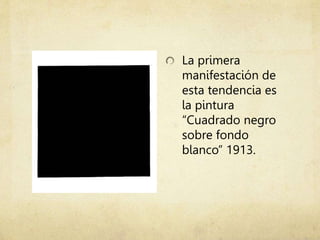 La primera
manifestación de
esta tendencia es
la pintura
“Cuadrado negro
sobre fondo
blanco” 1913.
 