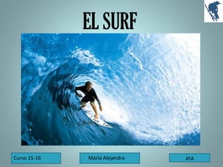 Curso 15-16 María Alejandra 4ºA
EL SURF
 