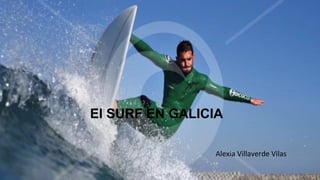 El SURF EN GALICIA
Alexia Villaverde Vilas
 