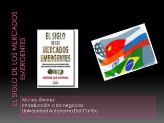 El siglo de los mercados emergentes Malory Álvarez  Introducción a los negocios Universidad Autónoma Del Caribe 