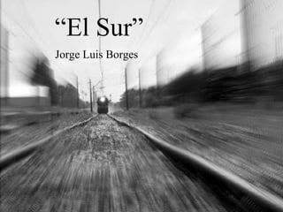 “El Sur”
Jorge Luis Borges
 
