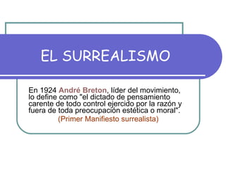 EL SURREALISMO En 1924  André   Breton , líder del movimiento, lo define como "el dictado de pensamiento carente de t...