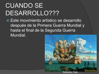 CUANDO SE
DESARROLLO???
 Este movimiento artístico se desarrollo
después de la Primera Guerra Mundial y
hasta el final de la Segunda Guerra
Mundial.
Salvador Dali
 