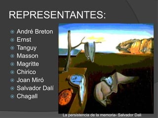 REPRESENTANTES:
 André Breton
 Ernst
 Tanguy
 Masson
 Magritte
 Chirico
 Joan Miró
 Salvador Dalí
 Chagall
La persistencia de la memoria- Salvador Dali
 