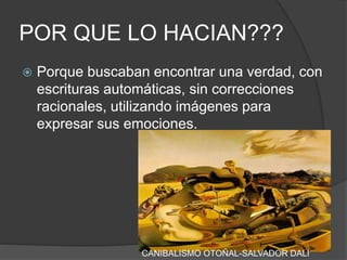 POR QUE LO HACIAN???
 Porque buscaban encontrar una verdad, con
escrituras automáticas, sin correcciones
racionales, utilizando imágenes para
expresar sus emociones.
CANIBALISMO OTOÑAL-SALVADOR DALI
 