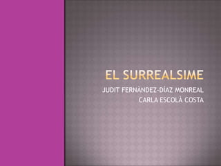 EL SURREALSIME JUDIT FERNÀNDEZ-DÍAZMONREAL CARLA ESCOLÀ COSTA 
