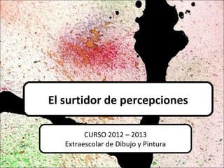 El surtidor de percepciones

         CURSO 2012 – 2013
   Extraescolar de Dibujo y Pintura
 