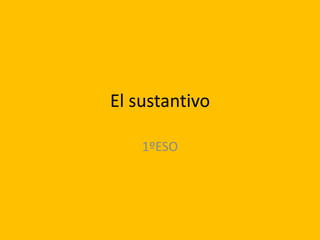 El sustantivo

    1ºESO
 