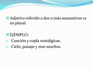 Explicativos: abnegada madreDeterminantes:DemostrativosEste señor fue el autor del crimenEse sacerdote es bueno con las personasAquel joven es un buen estudianteAquella, estas, esas, aquellas
