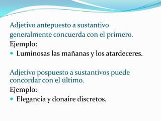 EJEMPLOS:El largo viaje y la llegada fueron agotadores.Los tímidos Pedro y Ana se sonrojaron.